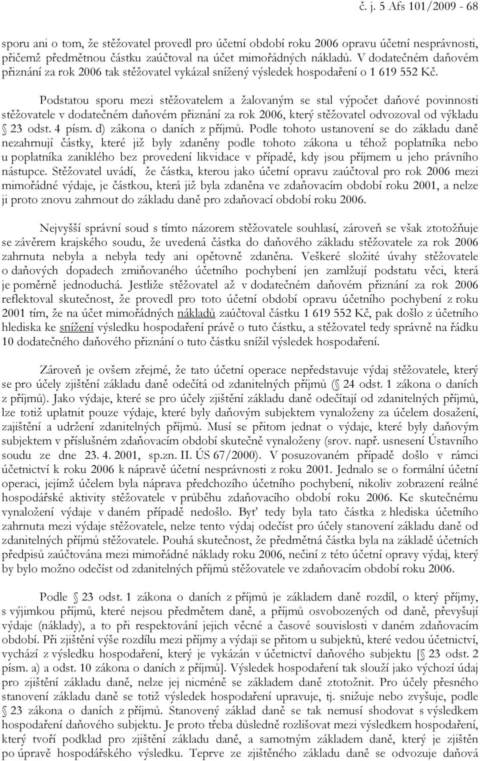 Podstatou sporu mezi stěžovatelem a žalovaným se stal výpočet daňové povinnosti stěžovatele v dodatečném daňovém přiznání za rok 2006, který stěžovatel odvozoval od výkladu 23 odst. 4 písm.