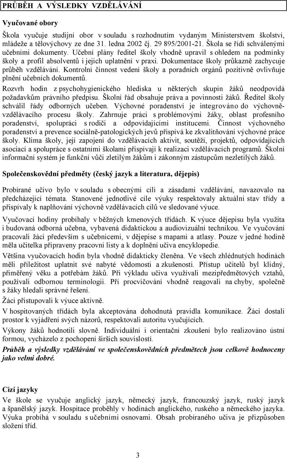 Dokumentace školy průkazně zachycuje průběh vzdělávání. Kontrolní činnost vedení školy a poradních orgánů pozitivně ovlivňuje plnění učebních dokumentů.