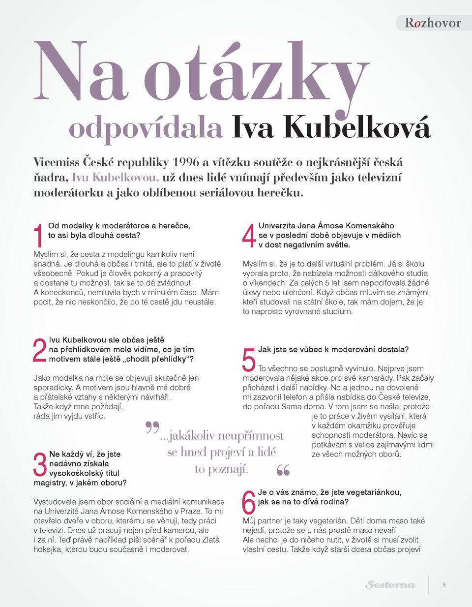 Je dlouhá a občas i trnitá, ale to platí v životě všeobecně. Pokud je člověk pokorný a pracovitý a dostane tu možnost, tak se to dá zvládnout. A koneckonců, nemluvila bych v minulém čase.
