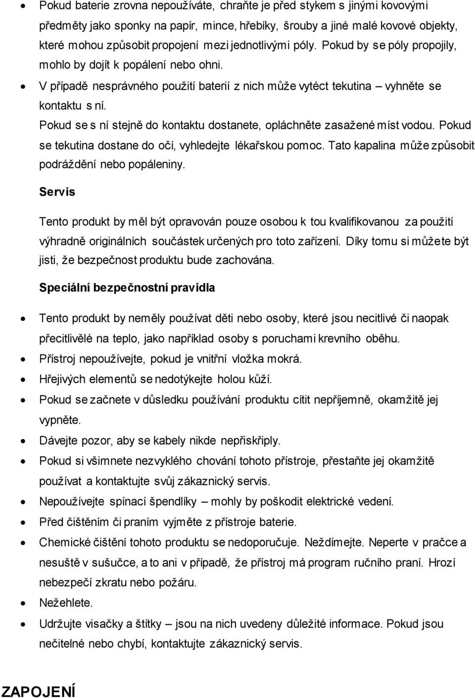 Pokud se s ní stejně do kontaktu dostanete, opláchněte zasažené míst vodou. Pokud se tekutina dostane do očí, vyhledejte lékařskou pomoc. Tato kapalina může způsobit podráždění nebo popáleniny.