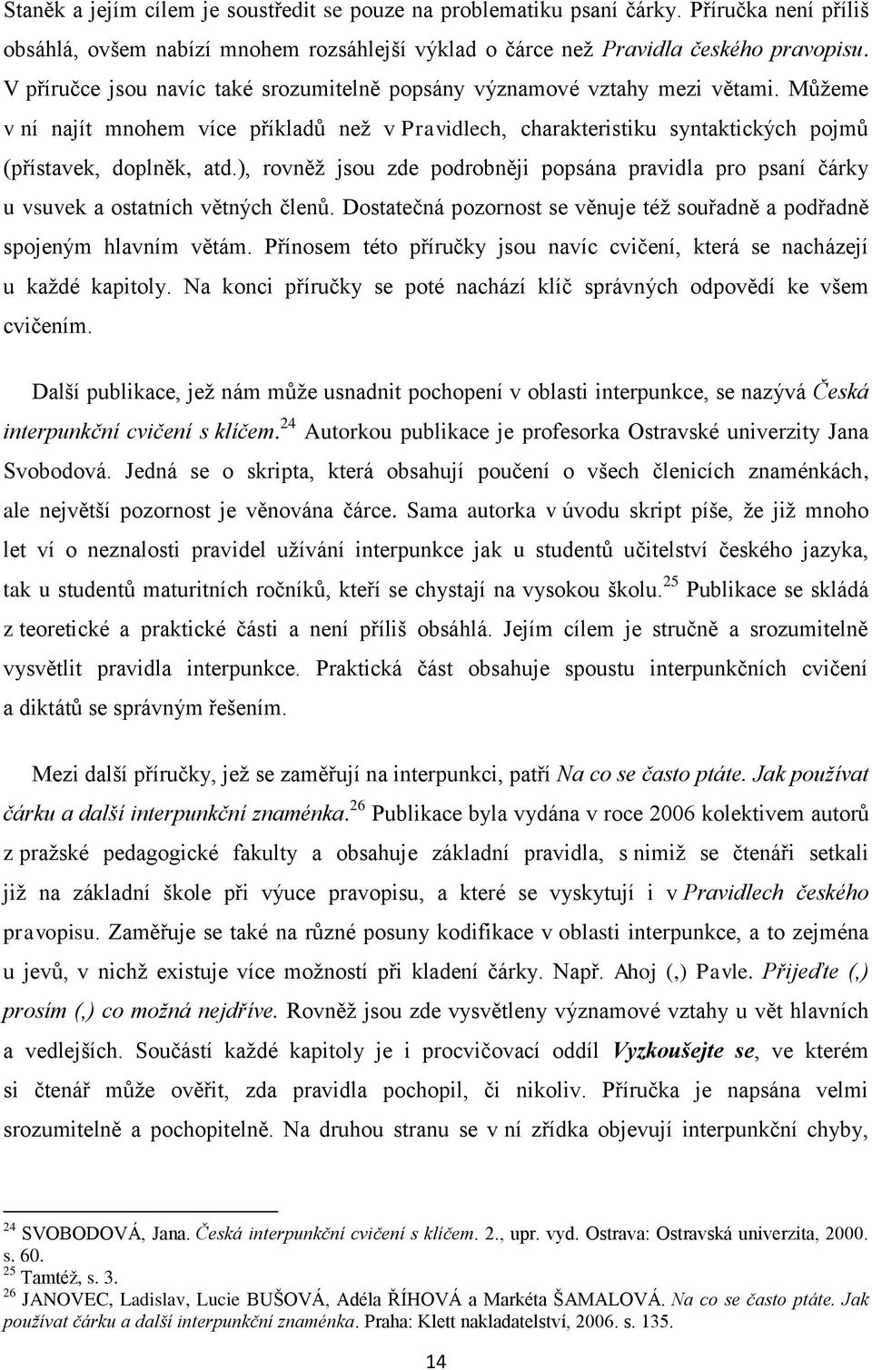 ), rovněţ jsou zde podrobněji popsána pravidla pro psaní čárky u vsuvek a ostatních větných členů. Dostatečná pozornost se věnuje téţ souřadně a podřadně spojeným hlavním větám.