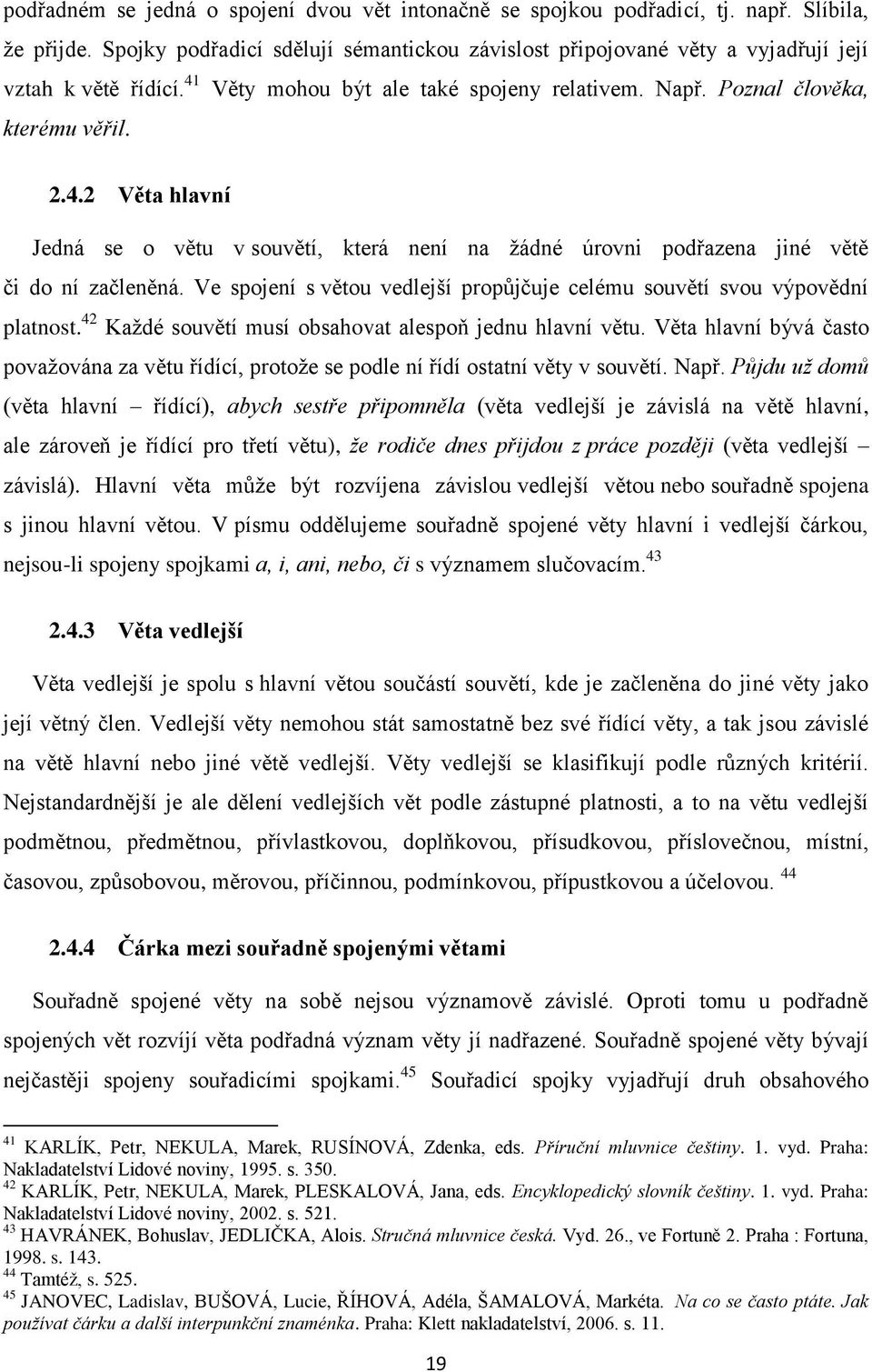Věty mohou být ale také spojeny relativem. Např. Poznal člověka, kterému věřil. 2.4.2 Věta hlavní Jedná se o větu v souvětí, která není na ţádné úrovni podřazena jiné větě či do ní začleněná.