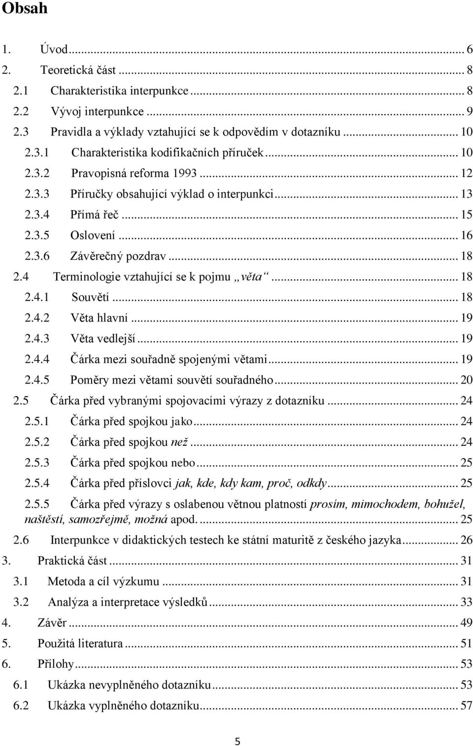 4 Terminologie vztahující se k pojmu věta... 18 2.4.1 Souvětí... 18 2.4.2 Věta hlavní... 19 2.4.3 Věta vedlejší... 19 2.4.4 Čárka mezi souřadně spojenými větami... 19 2.4.5 Poměry mezi větami souvětí souřadného.