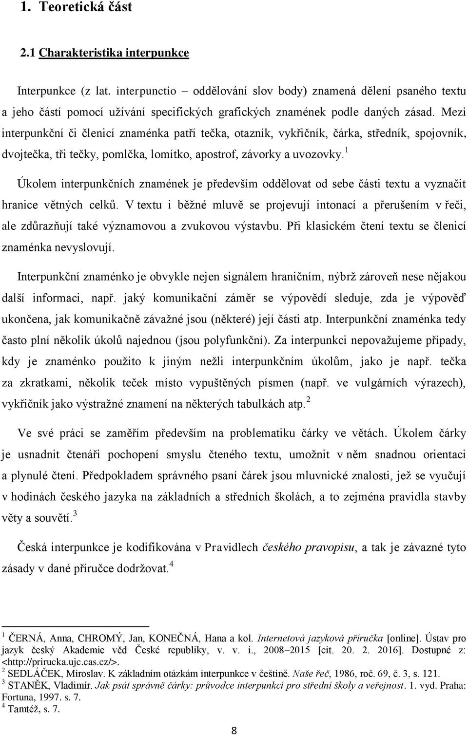 Mezi interpunkční či členicí znaménka patří tečka, otazník, vykřičník, čárka, středník, spojovník, dvojtečka, tři tečky, pomlčka, lomítko, apostrof, závorky a uvozovky.