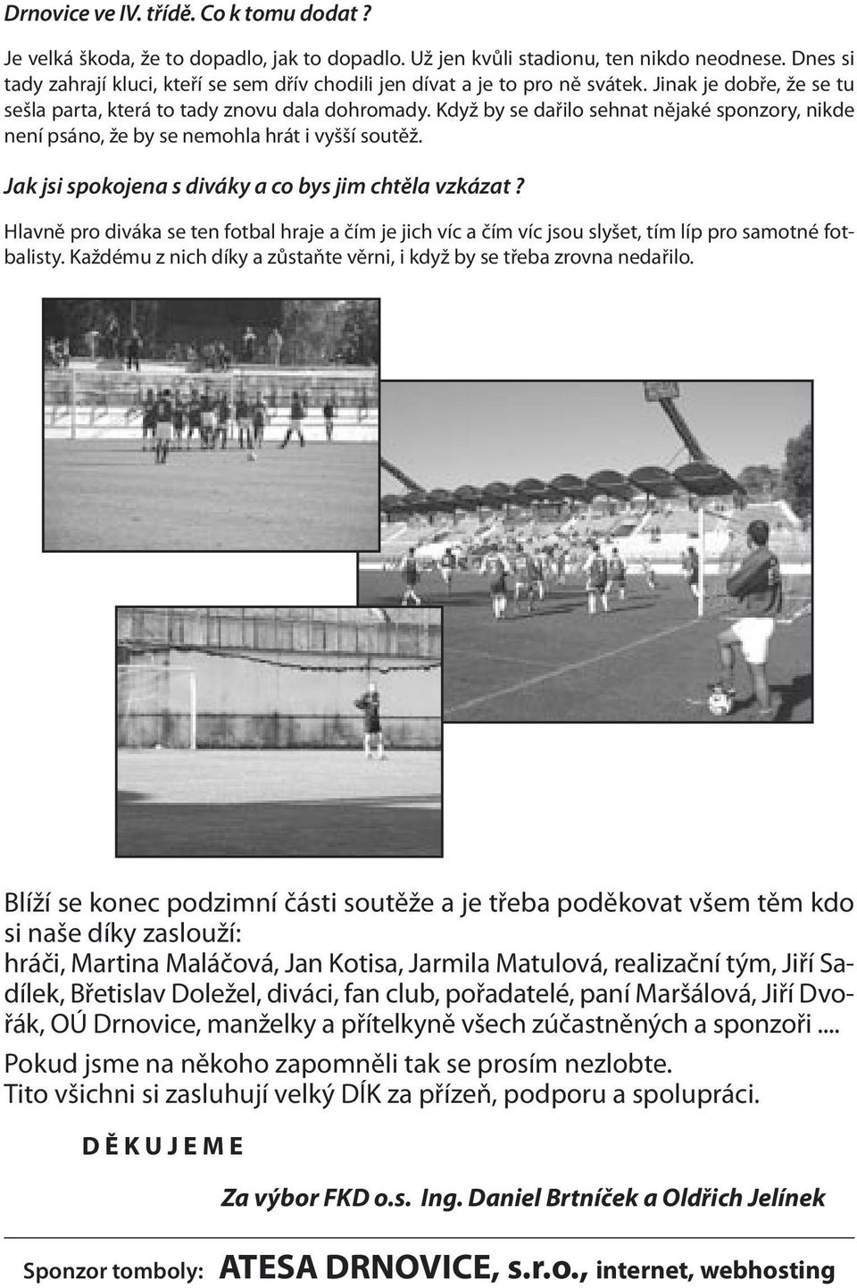 Když by se dařilo sehnat nějaké sponzory, nikde není psáno, že by se nemohla hrát i vyšší soutěž. Jak jsi spokojena s diváky a co bys jim chtěla vzkázat?