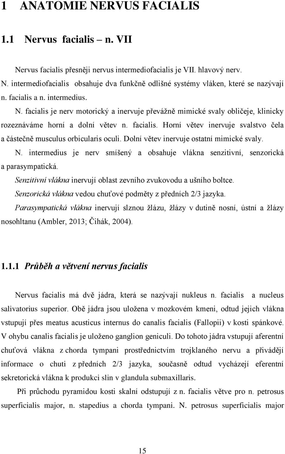 Dolní větev inervuje ostatní mimické svaly. N. intermedius je nerv smíšený a obsahuje vlákna senzitivní, senzorická a parasympatická.