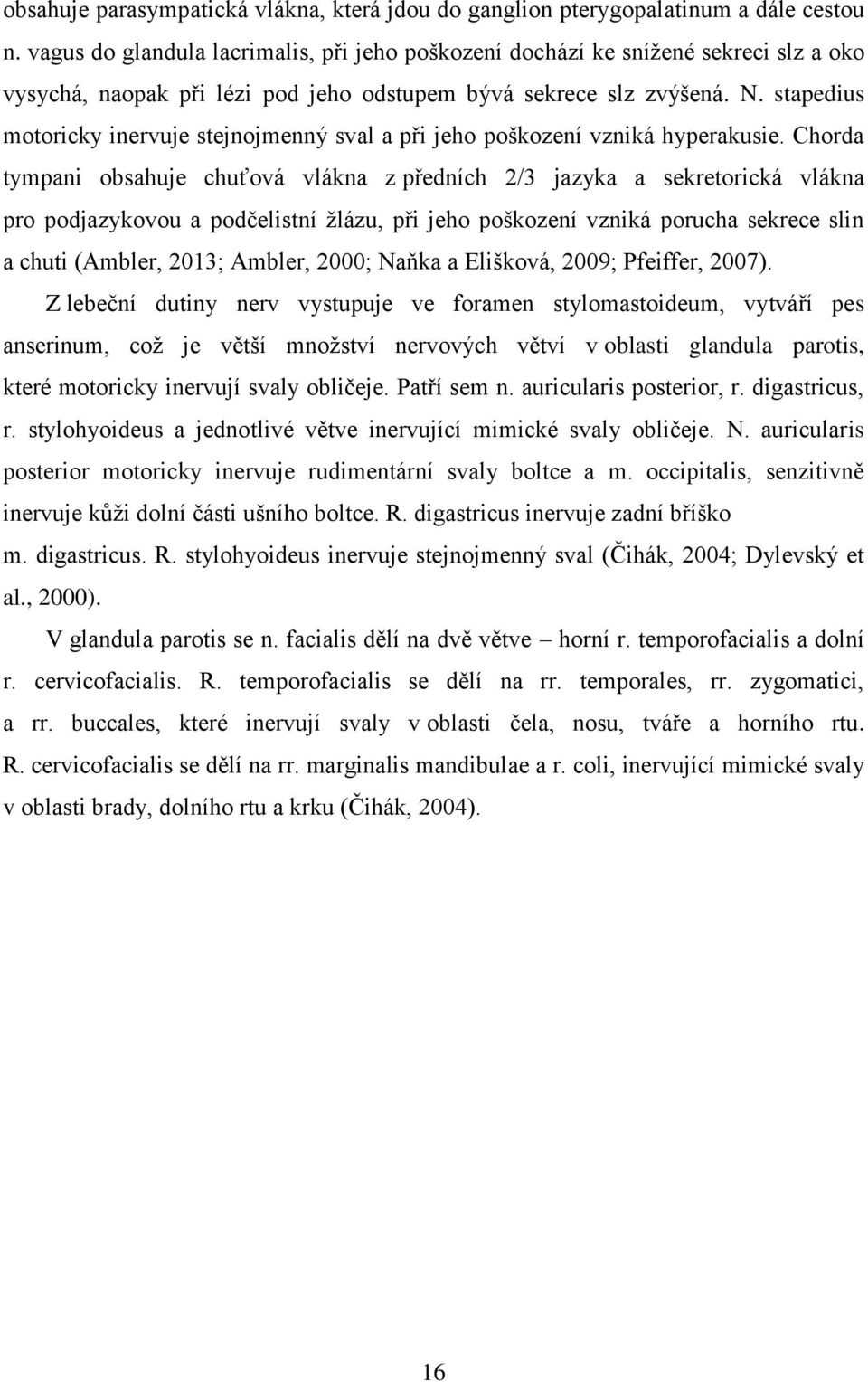 stapedius motoricky inervuje stejnojmenný sval a při jeho poškození vzniká hyperakusie.
