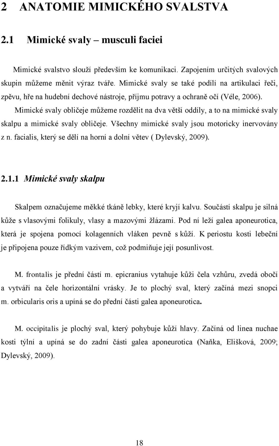 Mimické svaly obličeje můžeme rozdělit na dva větší oddíly, a to na mimické svaly skalpu a mimické svaly obličeje. Všechny mimické svaly jsou motoricky inervovány z n.