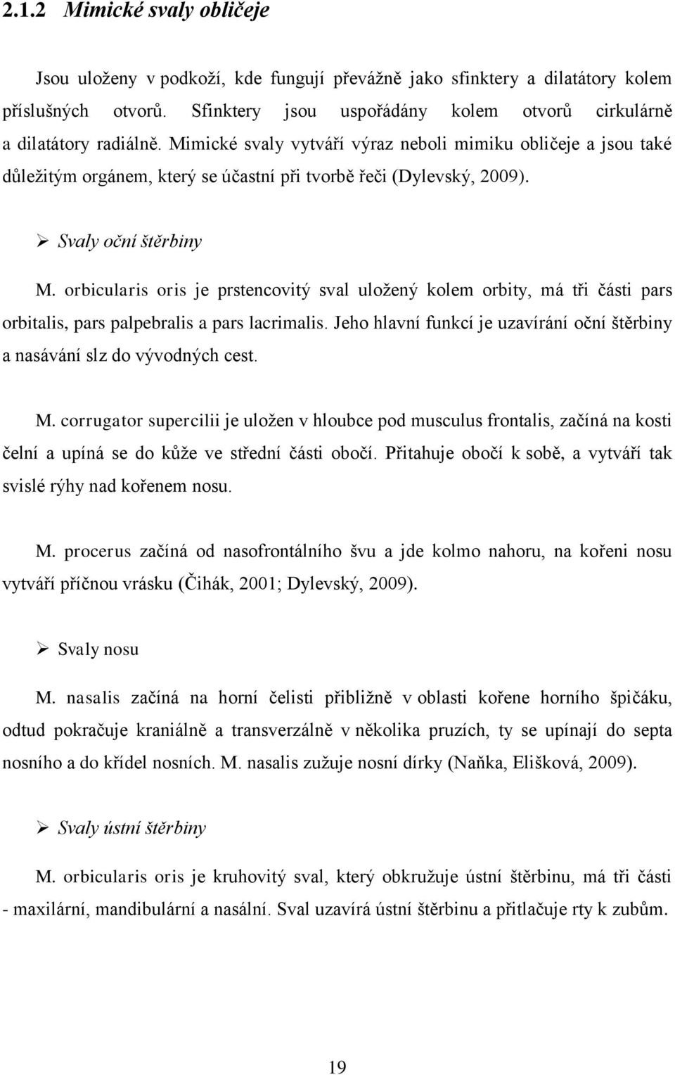 orbicularis oris je prstencovitý sval uložený kolem orbity, má tři části pars orbitalis, pars palpebralis a pars lacrimalis.