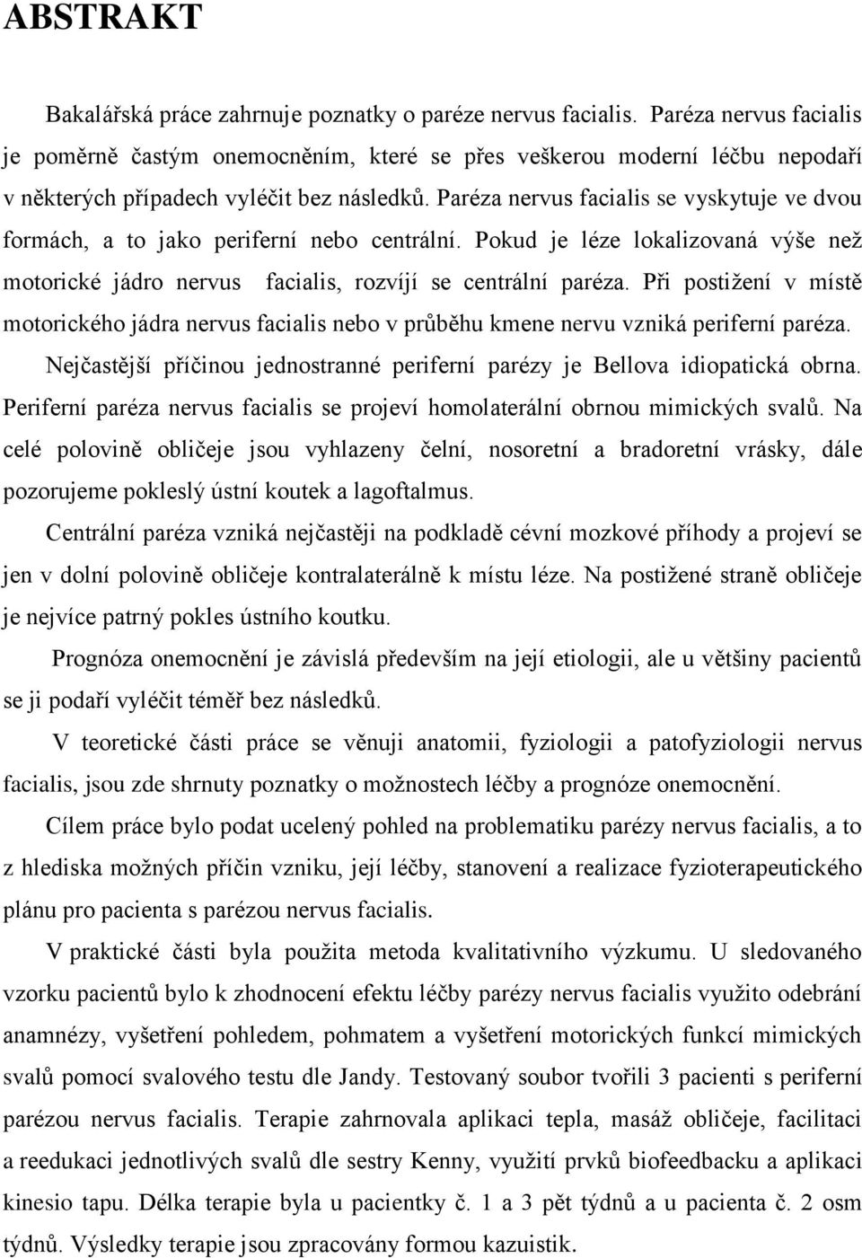 Paréza nervus facialis se vyskytuje ve dvou formách, a to jako periferní nebo centrální. Pokud je léze lokalizovaná výše než motorické jádro nervus facialis, rozvíjí se centrální paréza.
