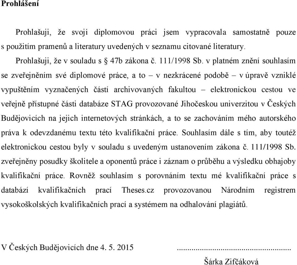 v platném znění souhlasím se zveřejněním své diplomové práce, a to v nezkrácené podobě v úpravě vzniklé vypuštěním vyznačených částí archivovaných fakultou elektronickou cestou ve veřejně přístupné