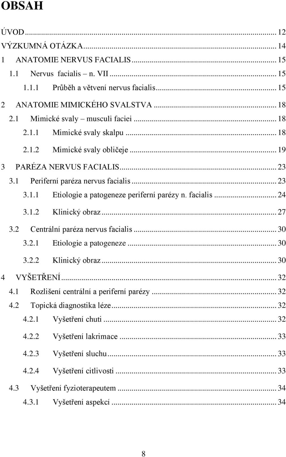 facialis... 24 3.1.2 Klinický obraz... 27 3.2 Centrální paréza nervus facialis... 30 3.2.1 Etiologie a patogeneze... 30 3.2.2 Klinický obraz... 30 4 VYŠETŘENÍ... 32 4.