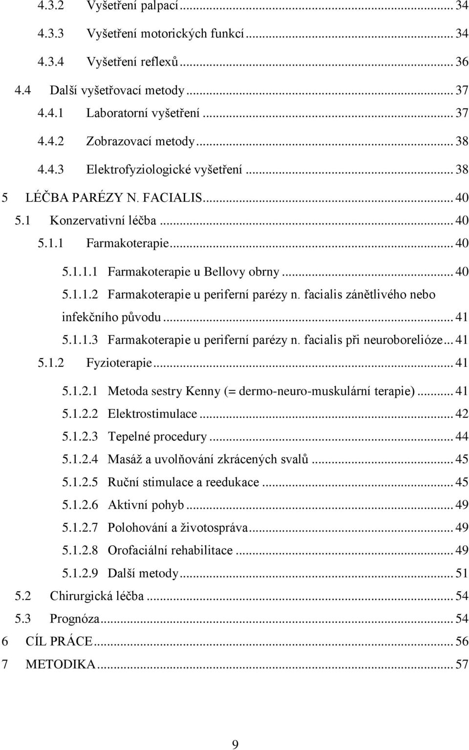 facialis zánětlivého nebo infekčního původu... 41 5.1.1.3 Farmakoterapie u periferní parézy n. facialis při neuroborelióze... 41 5.1.2 Fyzioterapie... 41 5.1.2.1 Metoda sestry Kenny (= dermo-neuro-muskulární terapie).