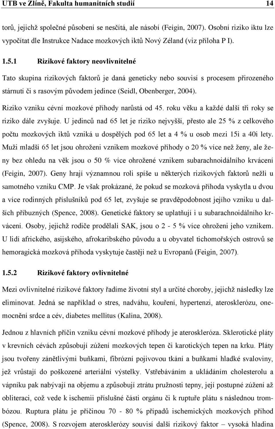 1 Rizikové faktory neovlivnitelné Tato skupina rizikových faktorů je daná geneticky nebo souvisí s procesem přirozeného stárnutí či s rasovým původem jedince (Seidl, Obenberger, 2004).