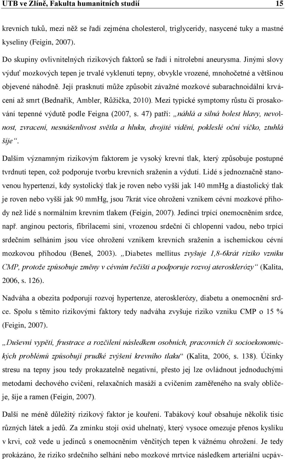 Její prasknutí může způsobit závažné mozkové subarachnoidální krvácení až smrt (Bednařík, Ambler, Růžička, 2010). Mezi typické symptomy růstu či prosakování tepenné výdutě podle Feigna (2007, s.