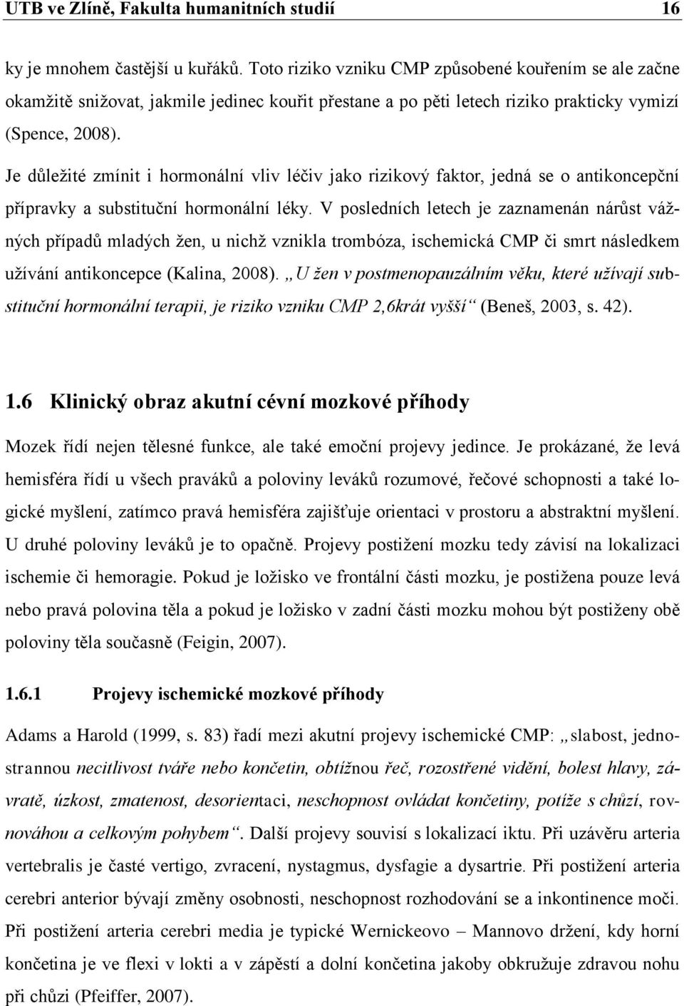 Je důležité zmínit i hormonální vliv léčiv jako rizikový faktor, jedná se o antikoncepční přípravky a substituční hormonální léky.