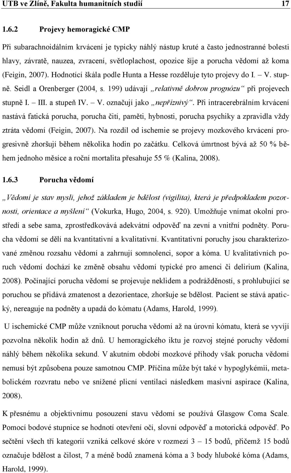koma (Feigin, 2007). Hodnotící škála podle Hunta a Hesse rozděluje tyto projevy do I. V. stupně. Seidl a Orenberger (2004, s. 199) udávají relativně dobrou prognózu při projevech stupně I. III.