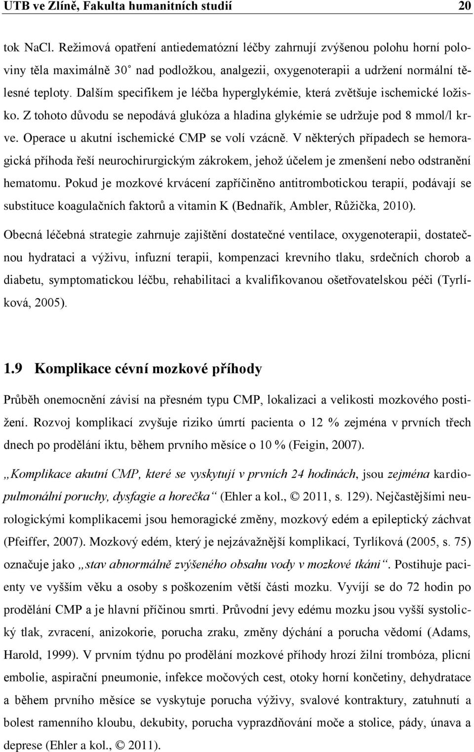 Dalším specifikem je léčba hyperglykémie, která zvětšuje ischemické ložisko. Z tohoto důvodu se nepodává glukóza a hladina glykémie se udržuje pod 8 mmol/l krve.