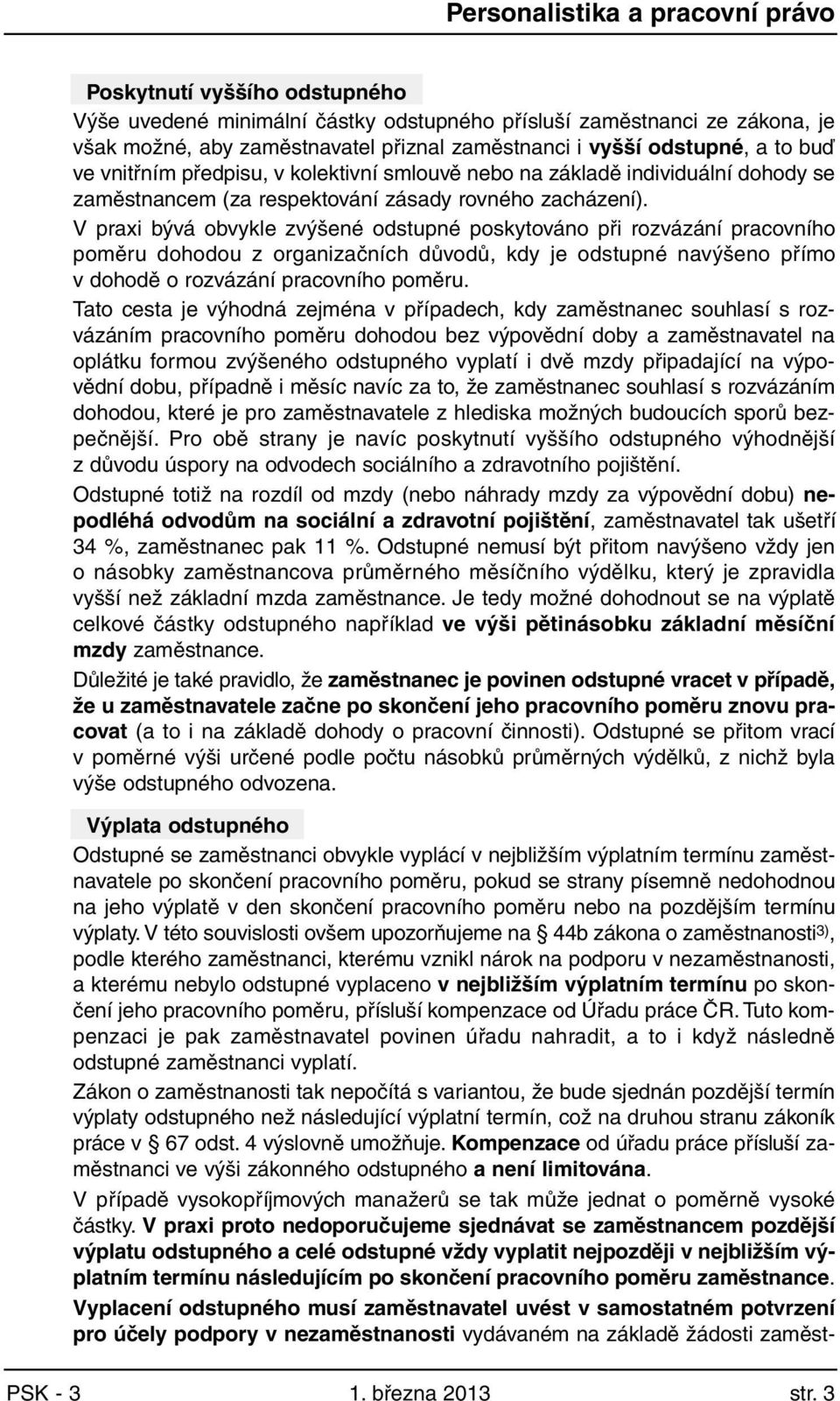 V praxi bývá obvykle zvýšené odstupné poskytováno při rozvázání pracovního poměru dohodou z organizačních důvodů, kdy je odstupné navýšeno přímo v dohodě o rozvázání pracovního poměru.