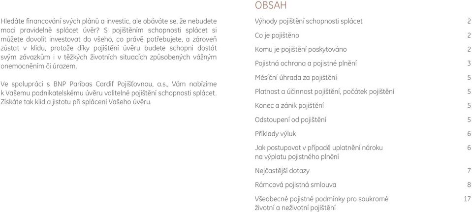 životních situacích způsobených vážným onemocněním či úrazem. Ve spolupráci s BNP Paribas Cardif Pojišťovnou, a.s., Vám nabízíme k Vašemu podnikatelskému úvěru volitelné pojištění schopnosti splácet.