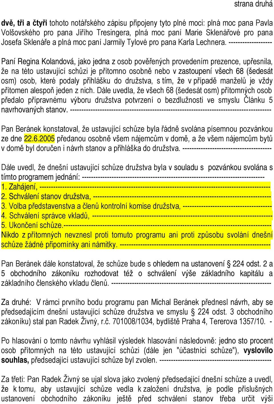 ------------------- Paní Regina Kolandová, jako jedna z osob pověřených provedením prezence, upřesnila, že na této ustavující schůzi je přítomno osobně nebo v zastoupení všech 68 (šedesát osm) osob,