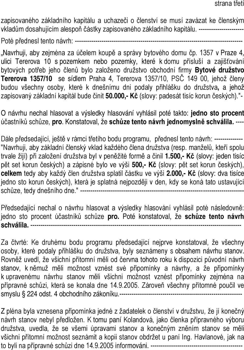 1357 v Praze 4, ulici Tererova 10 s pozemkem nebo pozemky, které k domu přísluší a zajišťování bytových potřeb jeho členů bylo založeno družstvo obchodní firmy Bytové družstvo Tererova 1357/10 se