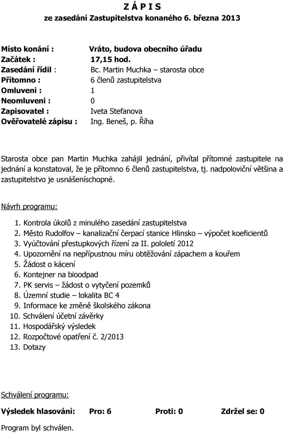 Říha Starosta obce pan Martin Muchka zahájil jednání, přivítal přítomné zastupitele na jednání a konstatoval, že je přítomno 6 členů zastupitelstva, tj.