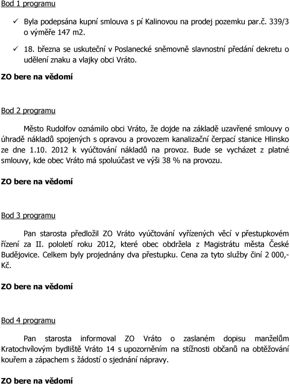 Bod 2 programu Město Rudolfov oznámilo obci Vráto, že dojde na základě uzavřené smlouvy o úhradě nákladů spojených s opravou a provozem kanalizační čerpací stanice Hlinsko ze dne 1.10.