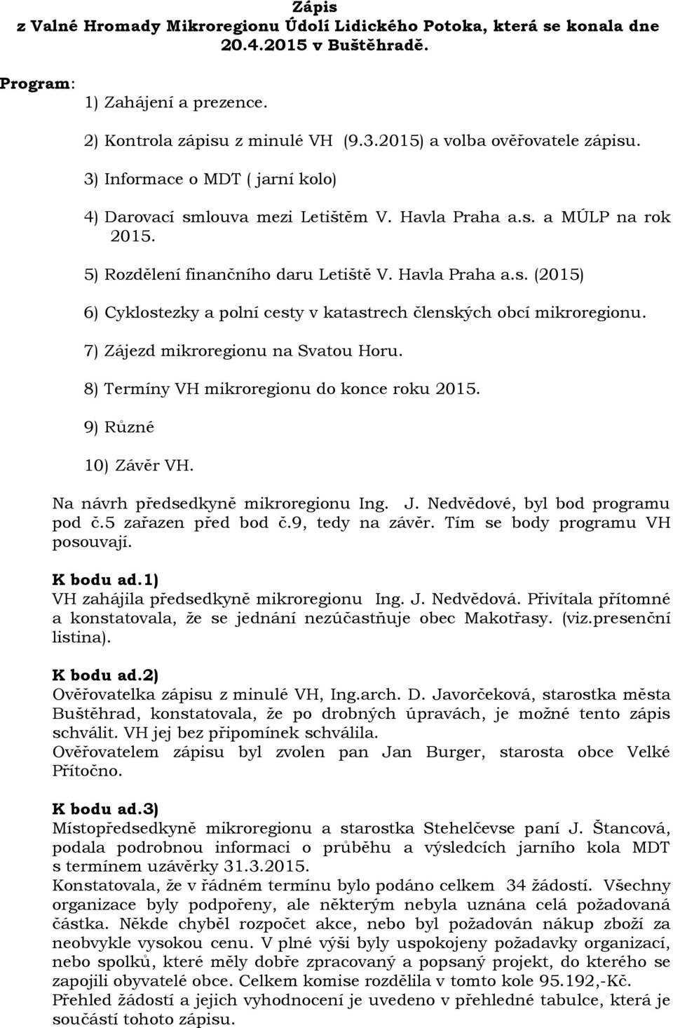 7) Zájezd mikroregionu na Svatou Horu. 8) Termíny VH mikroregionu do konce roku 2015. 9) Různé 10) Závěr VH. Na návrh předsedkyně mikroregionu Ing. J. Nedvědové, byl bod programu pod č.