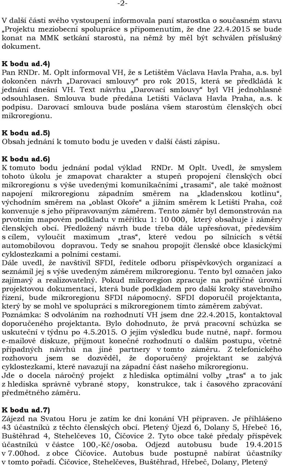 Text návrhu Darovací smlouvy byl VH jednohlasně odsouhlasen. Smlouva bude předána Letišti Václava Havla Praha, a.s. k podpisu. Darovací smlouva bude poslána všem starostům členských obcí mikroregionu.