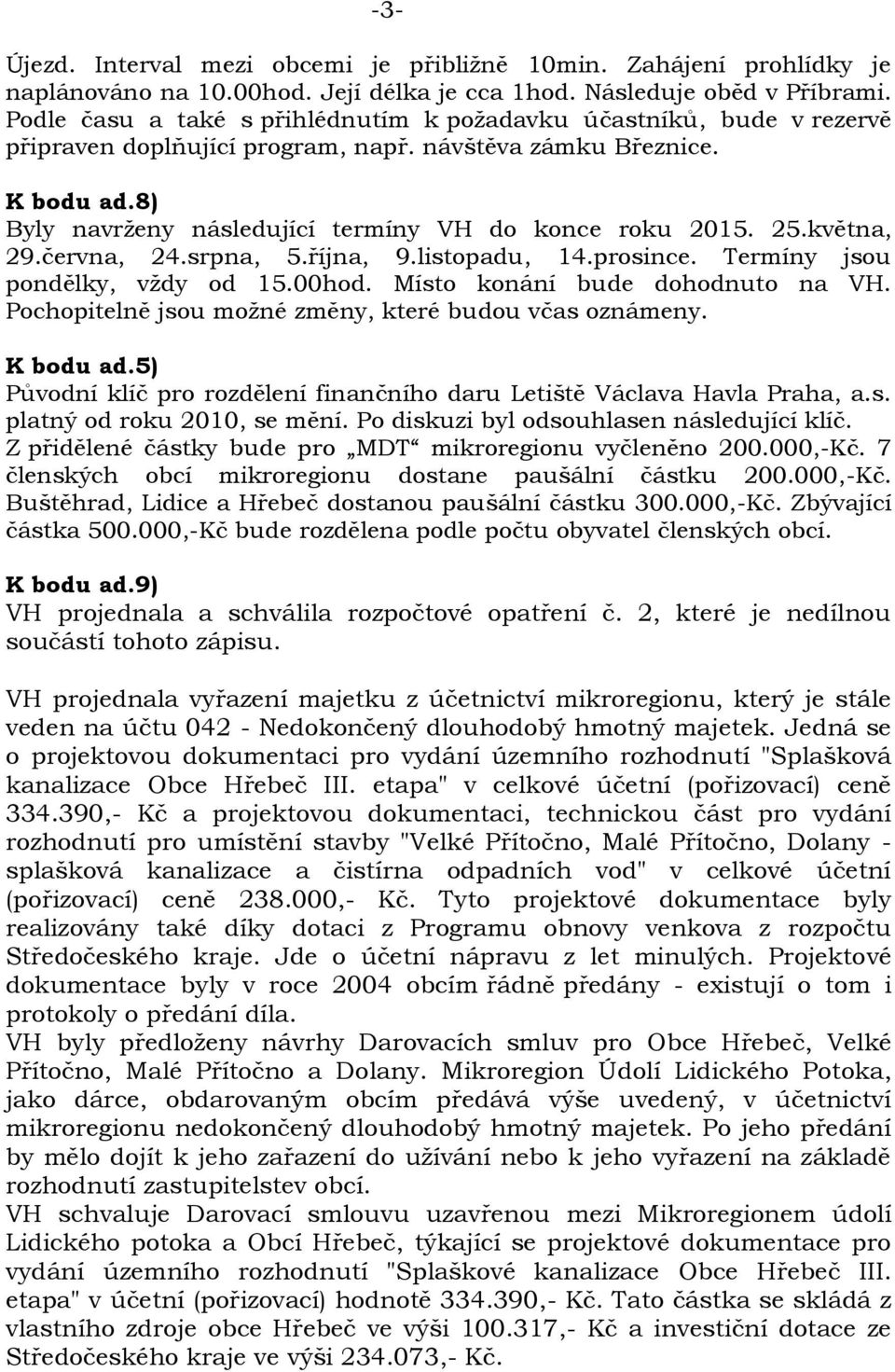 8) Byly navrženy následující termíny VH do konce roku 2015. 25.května, 29.června, 24.srpna, 5.října, 9.listopadu, 14.prosince. Termíny jsou pondělky, vždy od 15.00hod.