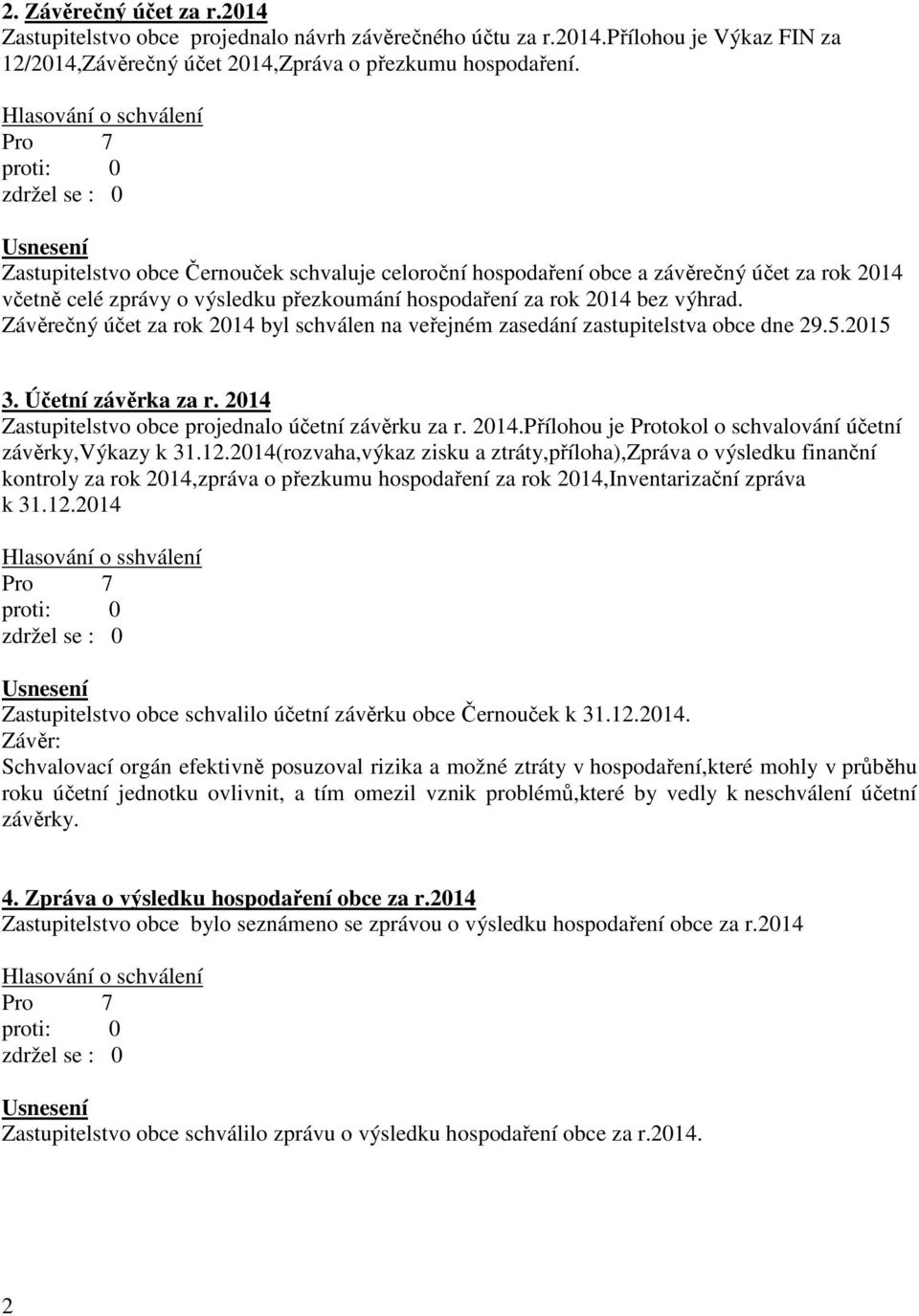 Závěrečný účet za rok 2014 byl schválen na veřejném zasedání zastupitelstva obce dne 29.5.2015 3. Účetní závěrka za r. 2014 Zastupitelstvo obce projednalo účetní závěrku za r. 2014.Přílohou je Protokol o schvalování účetní závěrky,výkazy k 31.