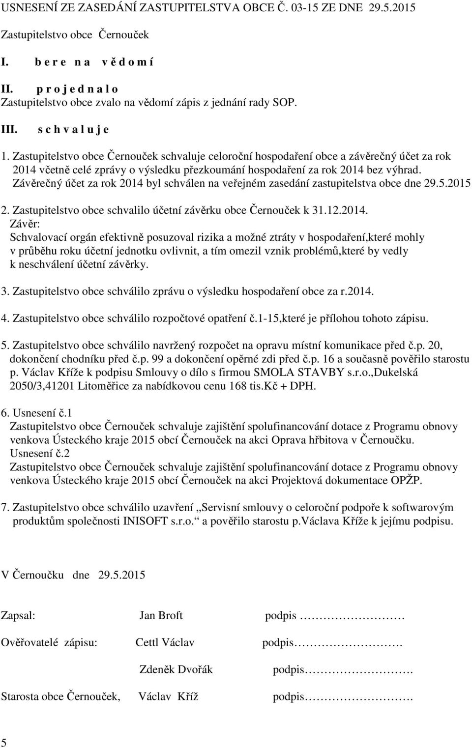 Zastupitelstvo obce Černouček schvaluje celoroční hospodaření obce a závěrečný účet za rok 2014 včetně celé zprávy o výsledku přezkoumání hospodaření za rok 2014 bez výhrad.