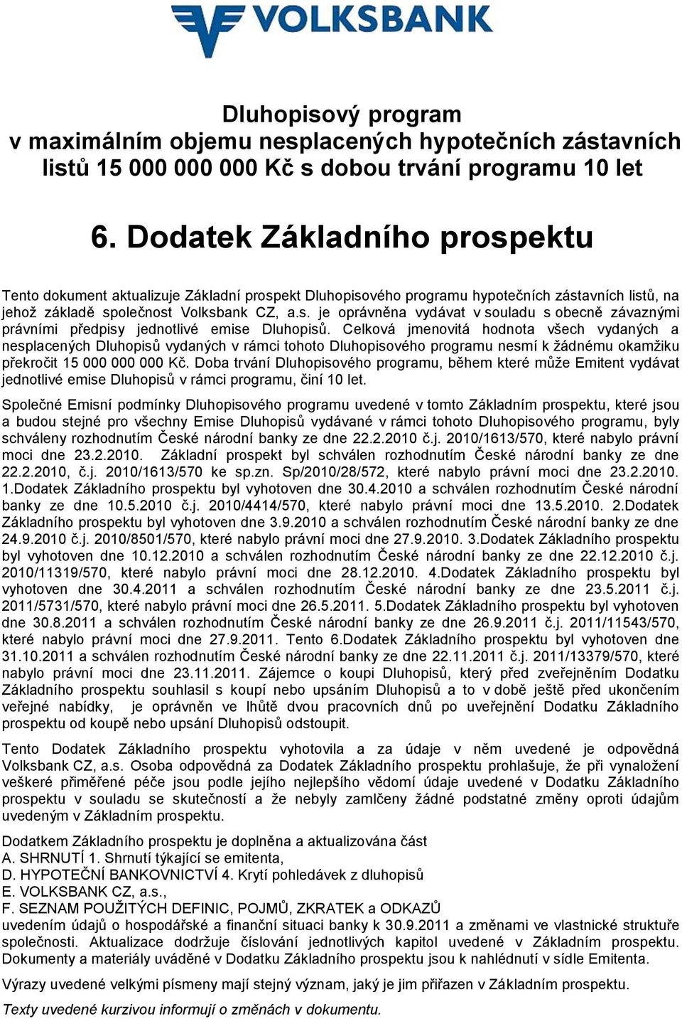 Celková jmenovitá hodnota všech vydaných a nesplacených Dluhopisů vydaných v rámci tohoto Dluhopisového programu nesmí k žádnému okamžiku překročit 15 000 000 000 Kč.