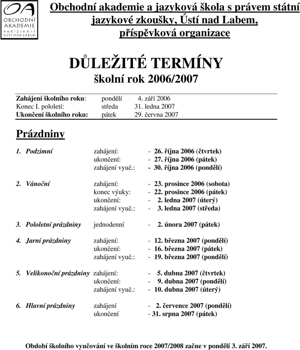 října 2006 (pondělí) 2. Vánoční zahájení: - 23. prosince 2006 (sobota) konec výuky: - 22. prosince 2006 (pátek) ukončení: - 2. ledna 2007 (úterý) zahájení vyuč.: - 3. ledna 2007 (středa) 3.