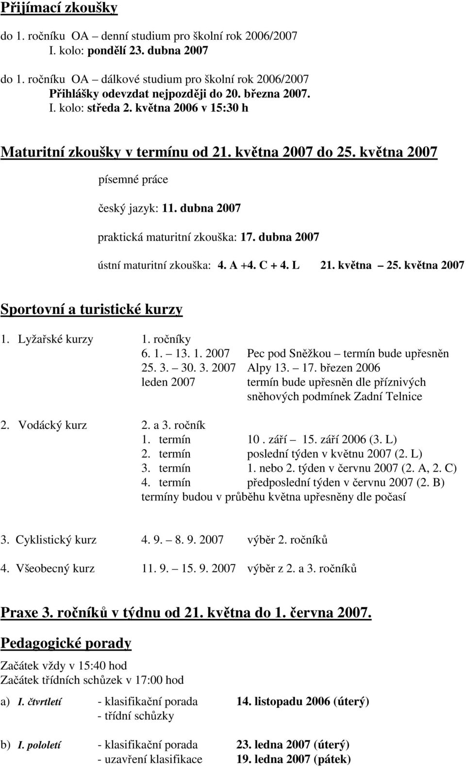 dubna 2007 ústní maturitní zkouška: 4. A +4. C + 4. L 21. května 25. května 2007 Sportovní a turistické kurzy 1. Lyžařské kurzy 1. ročníky 6. 1. 13. 1. 2007 Pec pod Sněžkou termín bude upřesněn 25. 3.