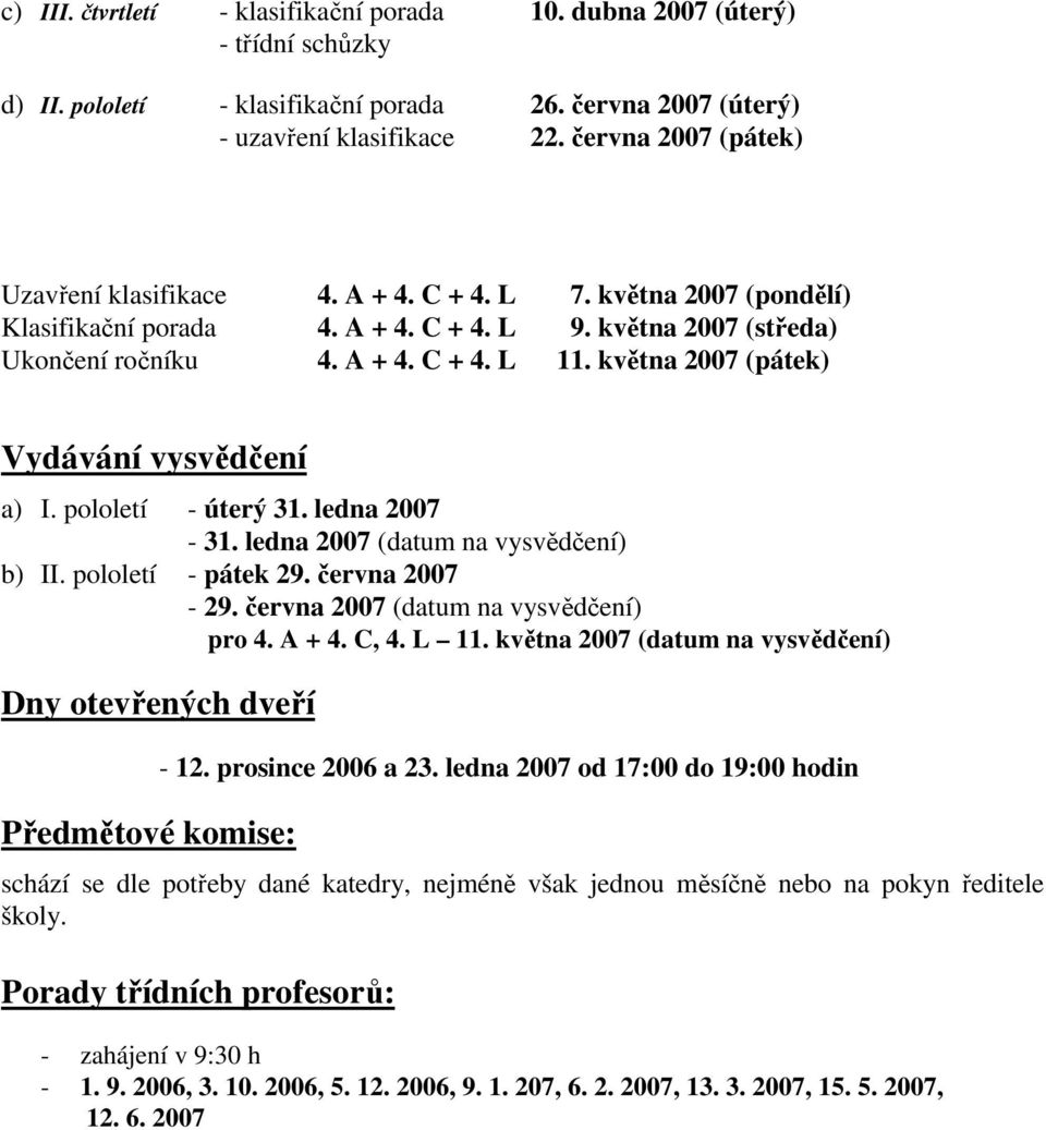 května 2007 (pátek) Vydávání vysvědčení a) I. pololetí - úterý 31. ledna 2007-31. ledna 2007 (datum na vysvědčení) b) II. pololetí - pátek 29. června 2007-29. června 2007 (datum na vysvědčení) pro 4.