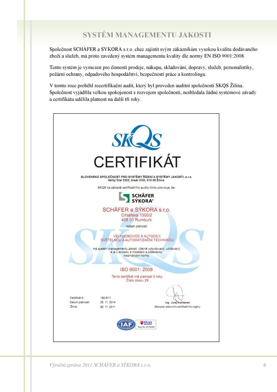 Tento systém je vymezen pro činnosti prodeje, nákupu, skladování, dopravy, služeb, personalistiky, požární ochrany, odpadového hospodářství, bezpečnosti práce a