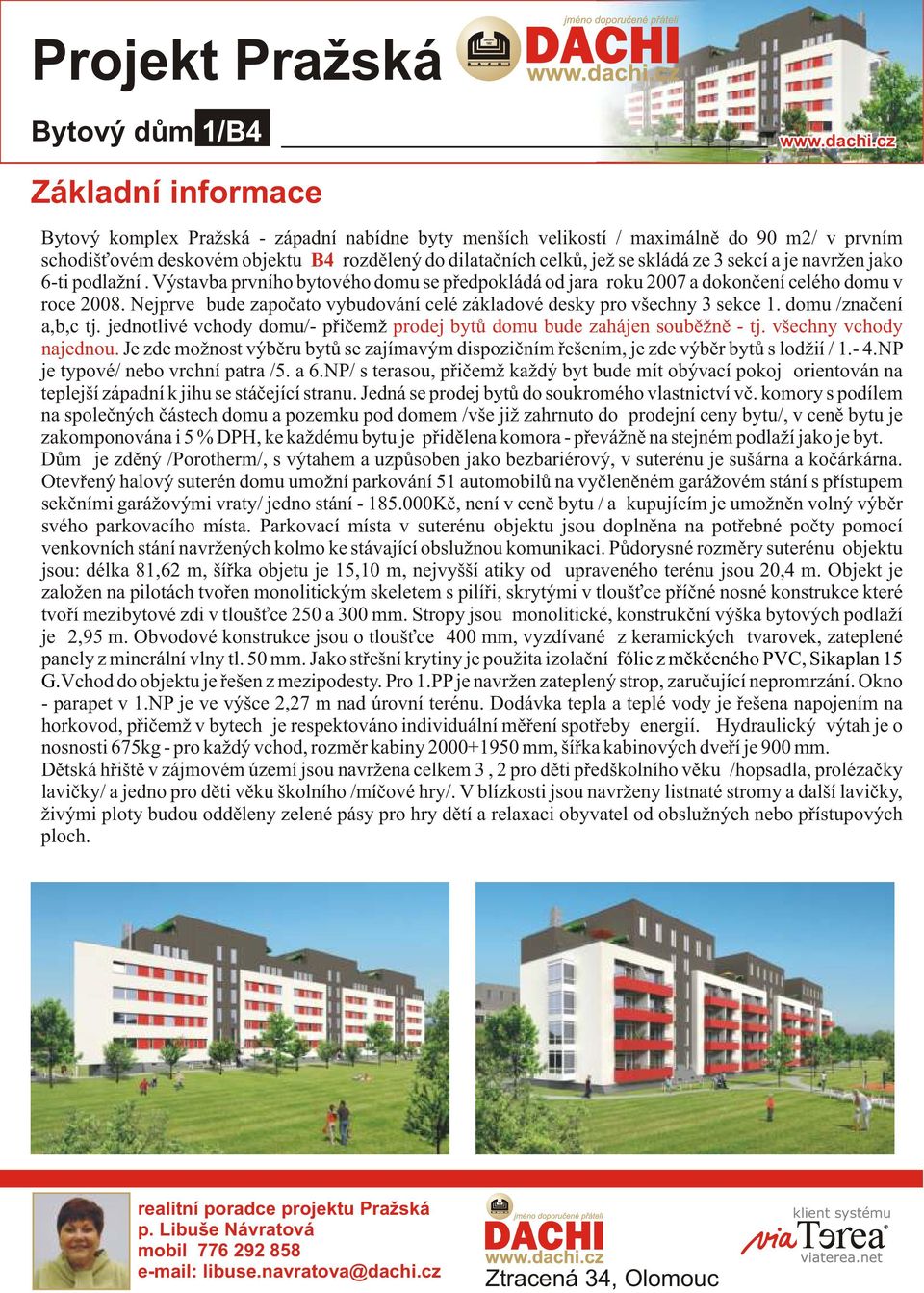 Nejprve bude zapoèato vybudování celé základové desky pro všechny 3 sekce 1. domu /znaèení a,b,c tj. jednotlivé vchody domu/- pøièemž prodej bytù domu bude zahájen soubìžnì - tj.