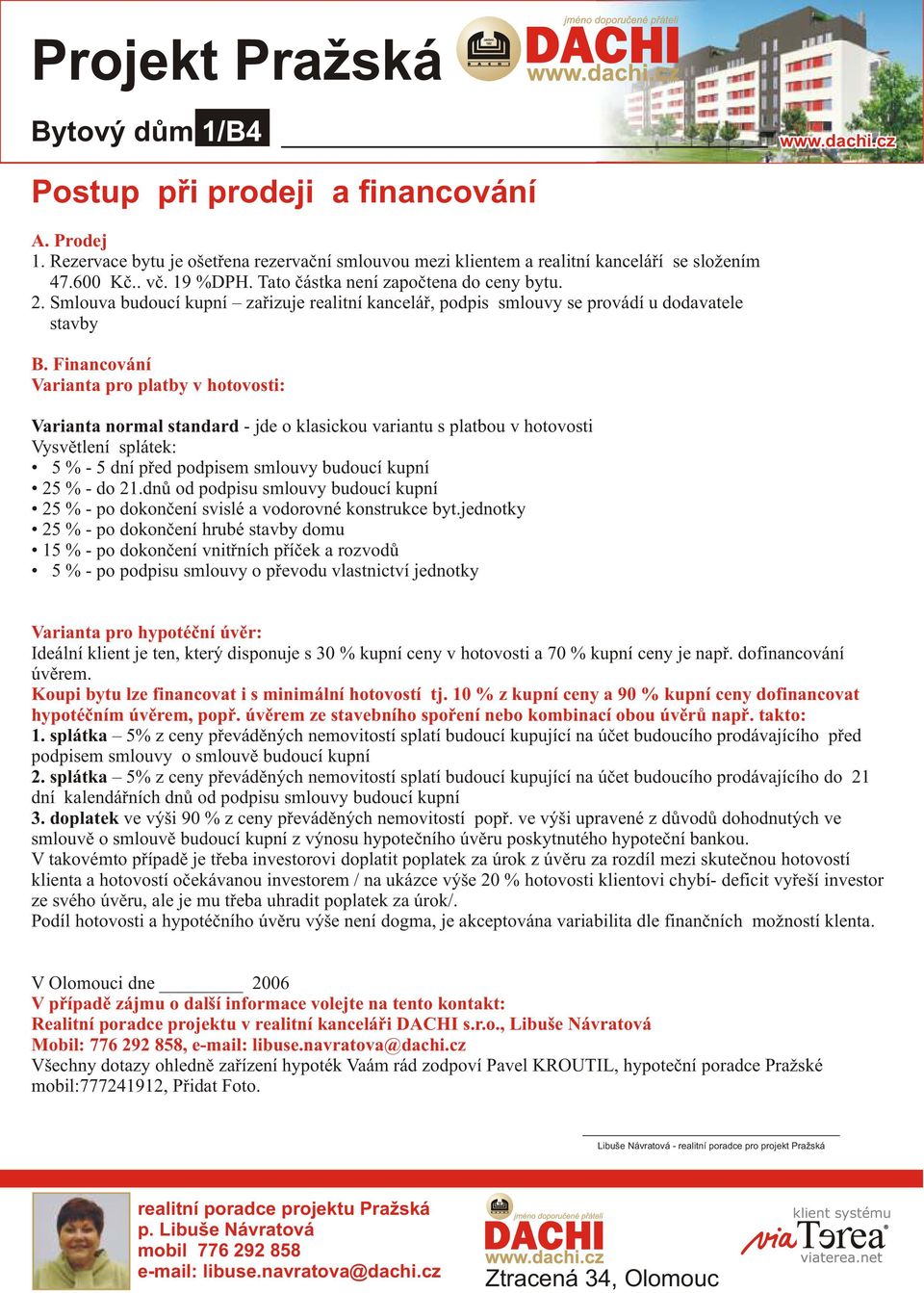 Financování Varianta pro platby v hotovosti: Varianta normal standard - jde o klasickou variantu s platbou v hotovosti Vysvìtlení splátek: 5 % - 5 dní pøed podpisem smlouvy budoucí kupní 25 % - do 21.