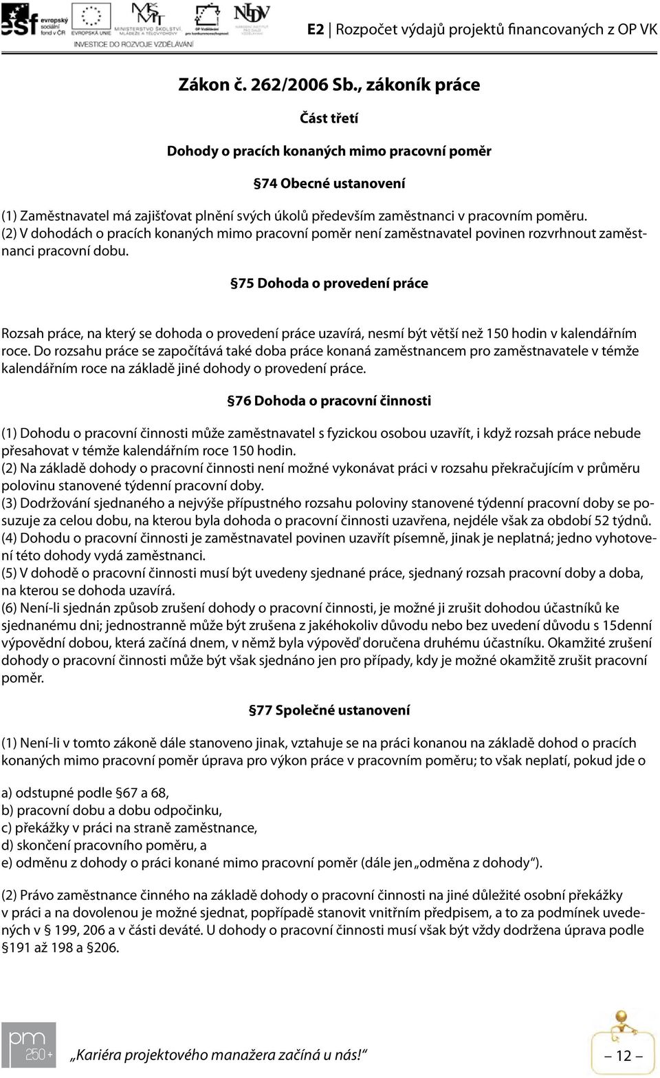 (2) V dohodách o pracích konaných mimo pracovní poměr není zaměstnavatel povinen rozvrhnout zaměstnanci pracovní dobu.