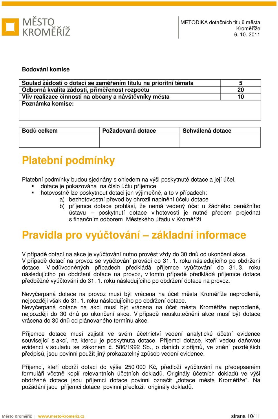 dotace je pokazována na číslo účtu příjemce hotovostně lze poskytnout dotaci jen výjimečně, a to v případech: a) bezhotovostní převod by ohrozil naplnění účelu dotace b) příjemce dotace prohlásí, že