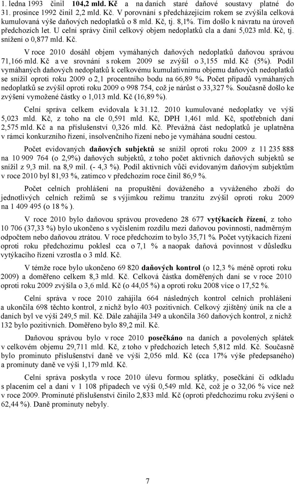 tj. snížení o 0,877 mld. Kč. V roce 2010 dosáhl objem vymáhaných daňových nedoplatků daňovou správou 71,166 mld. Kč a ve srovnání s rokem 2009 se zvýšil o 3,155 mld. Kč (5%).