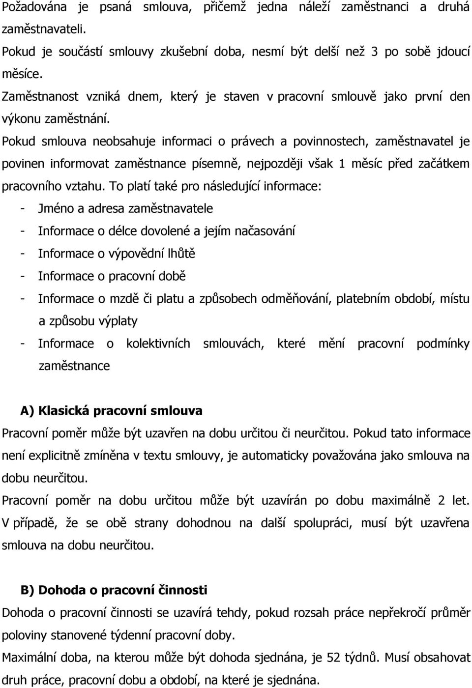 Pokud smlouva neobsahuje informaci o právech a povinnostech, zaměstnavatel je povinen informovat zaměstnance písemně, nejpozději však 1 měsíc před začátkem pracovního vztahu.