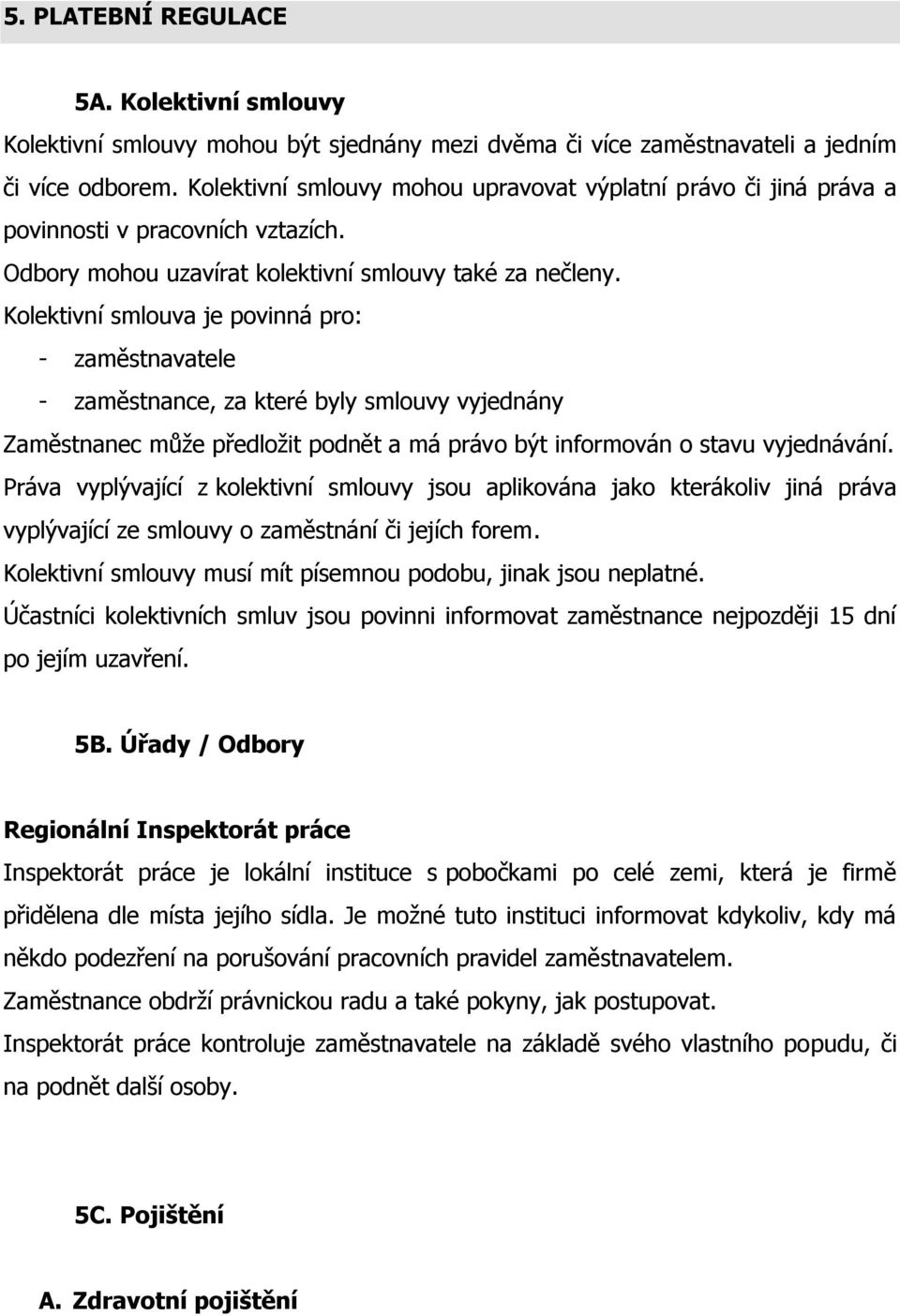 Kolektivní smlouva je povinná pro: - zaměstnavatele - zaměstnance, za které byly smlouvy vyjednány Zaměstnanec může předložit podnět a má právo být informován o stavu vyjednávání.