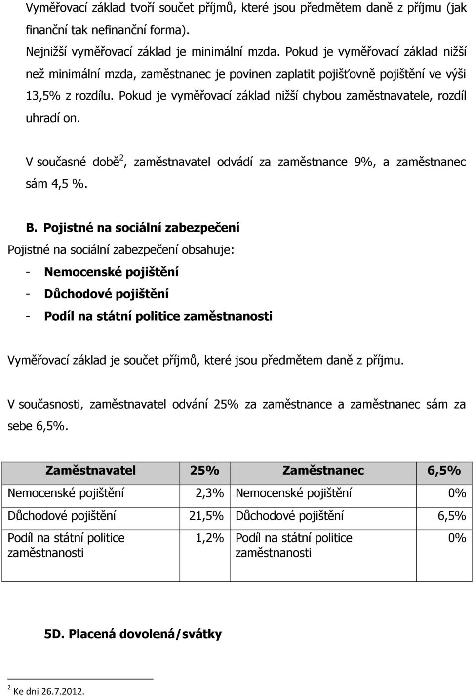 Pokud je vyměřovací základ nižší chybou zaměstnavatele, rozdíl uhradí on. V současné době 2, zaměstnavatel odvádí za zaměstnance 9%, a zaměstnanec sám 4,5 %. B.