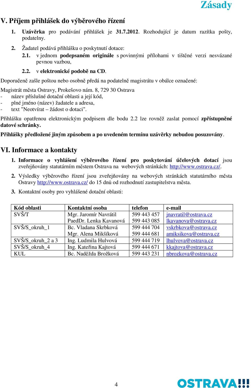 8, 729 30 Ostrava - název příslušné dotační oblasti a její kód, - plné jméno (název) žadatele a adresa, - text "Neotvírat žádost o dotaci". Přihlášku opatřenou elektronickým podpisem dle bodu 2.