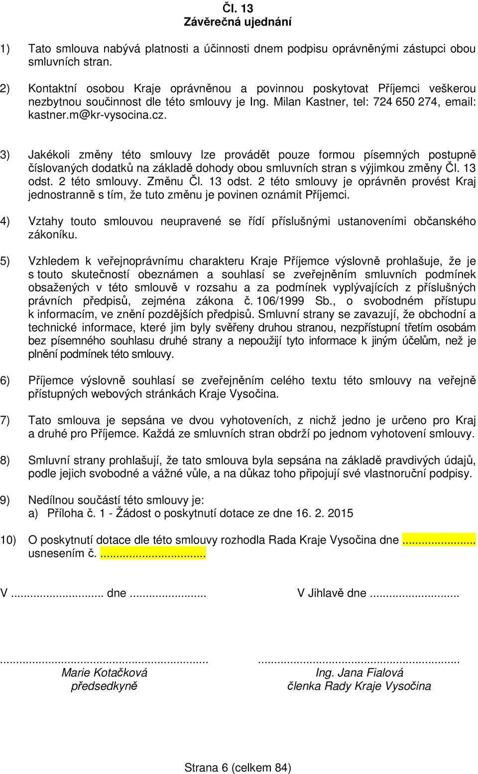 3) Jakékoli změny této smlouvy lze provádět pouze formou písemných postupně číslovaných dodatků na základě dohody obou smluvních stran s výjimkou změny Čl. 13 odst.