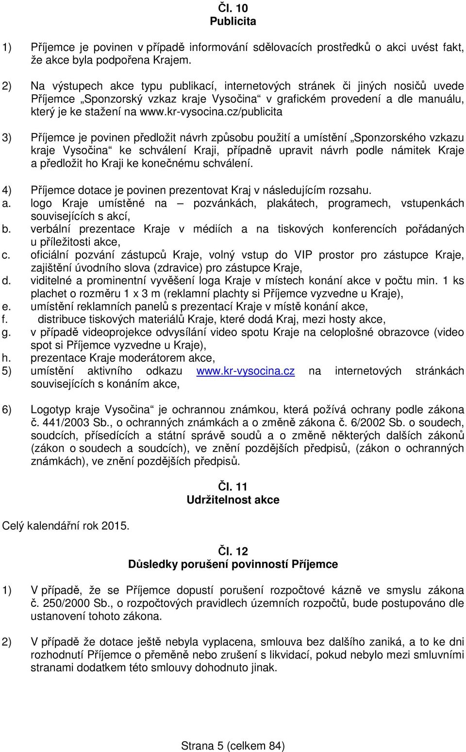 cz/publicita 3) Příjemce je povinen předložit návrh způsobu použití a umístění Sponzorského vzkazu kraje Vysočina ke schválení Kraji, případně upravit návrh podle námitek Kraje a předložit ho Kraji