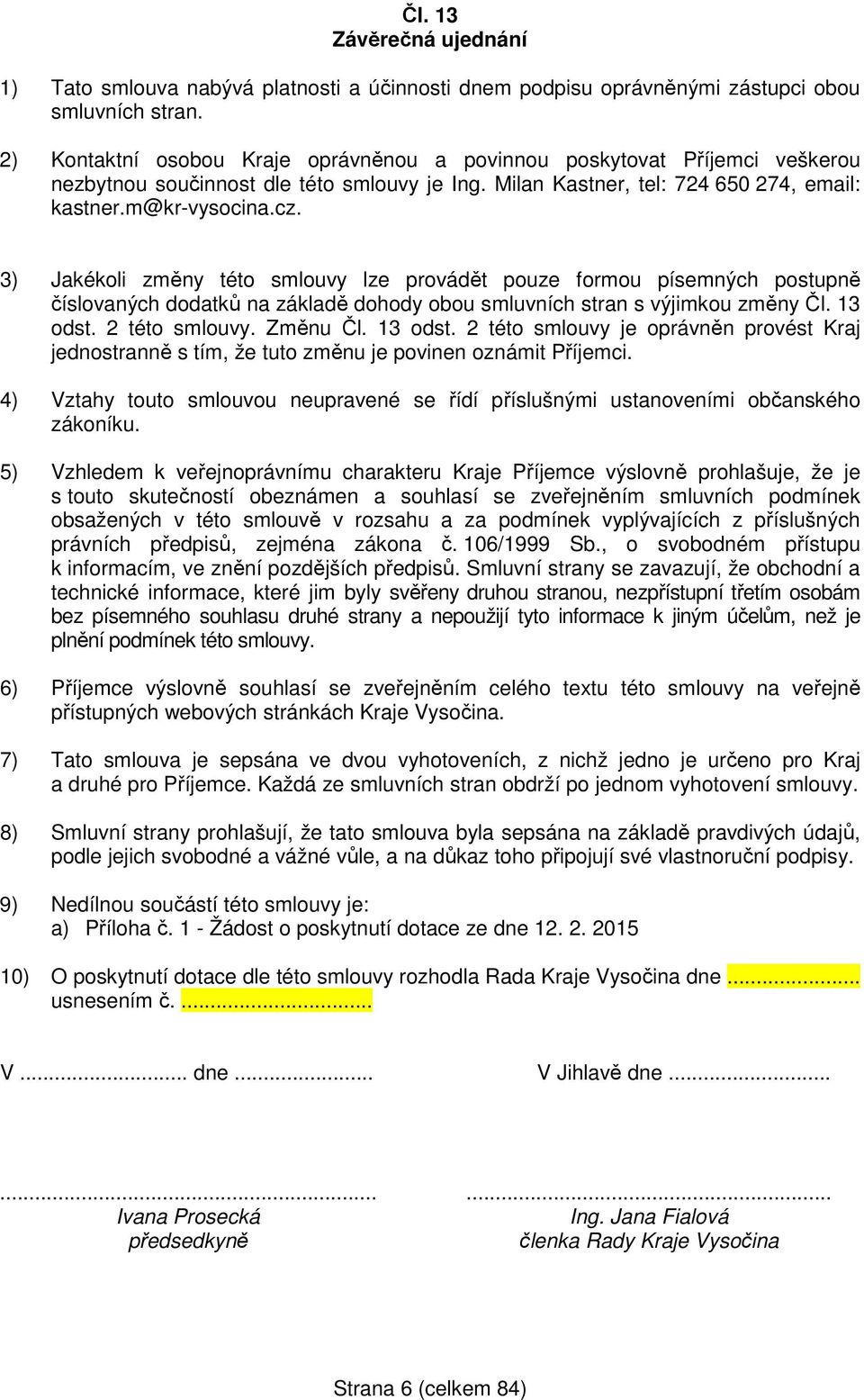 3) Jakékoli změny této smlouvy lze provádět pouze formou písemných postupně číslovaných dodatků na základě dohody obou smluvních stran s výjimkou změny Čl. 13 odst.